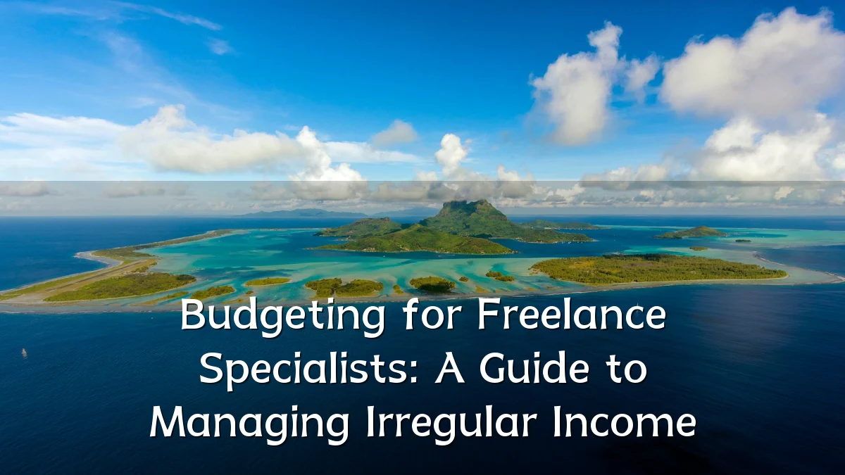 Budgeting for Freelance Specialists: A Guide to Managing Irregular Income