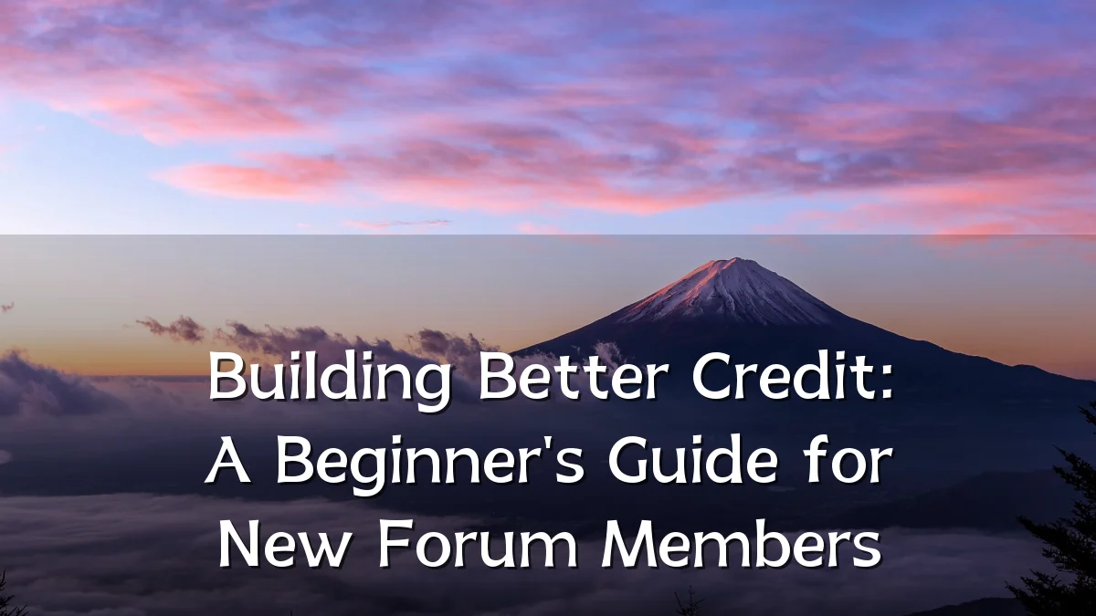 Building Better Credit: A Beginner's Guide for New Forum Members