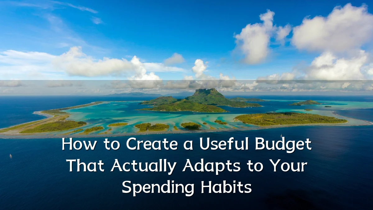 How to Create a Useful Budget That Actually Adapts to Your Spending Habits