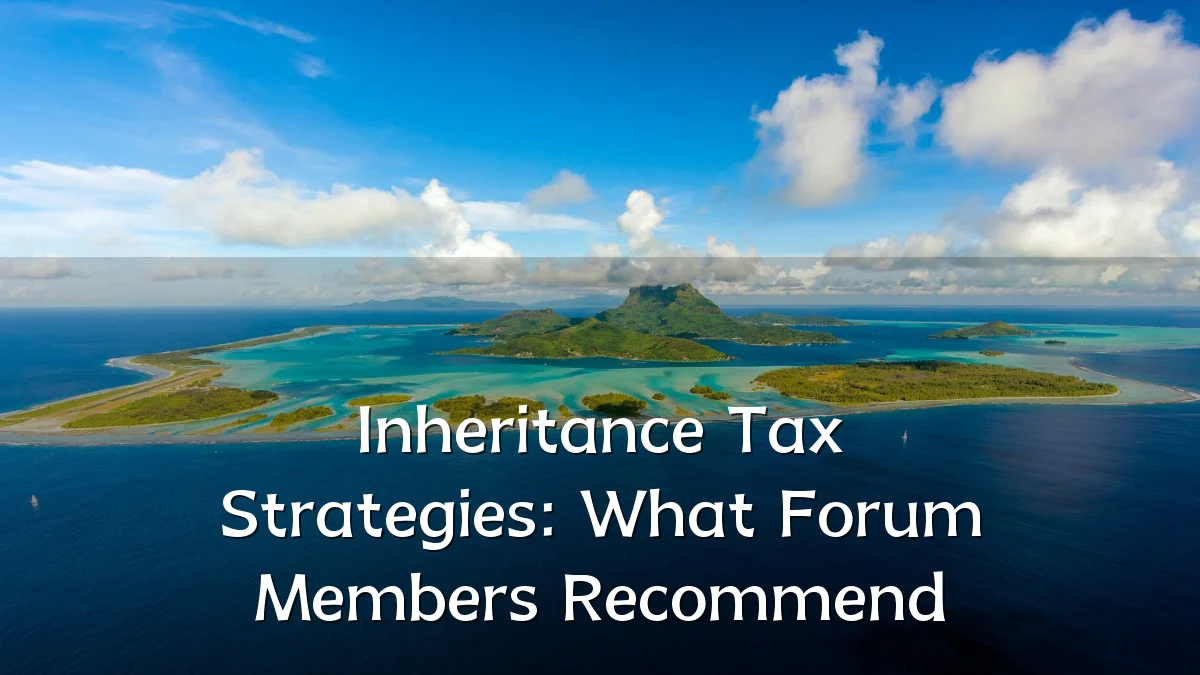 Inheritance Tax Strategies: What Forum Members Recommend