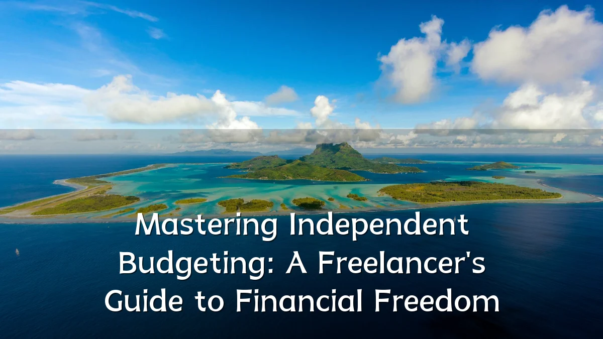 Mastering Independent Budgeting: A Freelancer's Guide to Financial Freedom