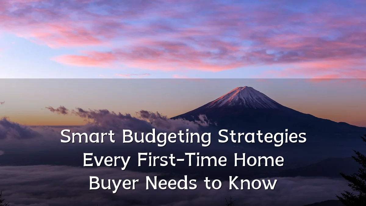 Smart Budgeting Strategies Every First-Time Home Buyer Needs to Know