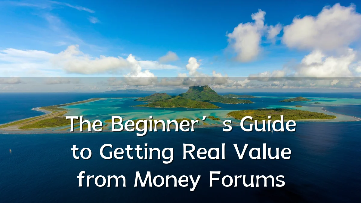 The Beginner’s Guide to Getting Real Value from Money Forums