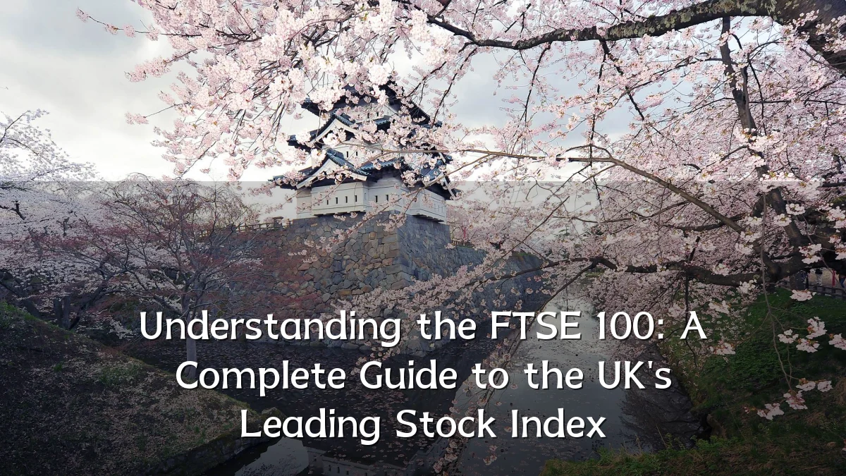 Understanding the FTSE 100: A Complete Guide to the UK's Leading Stock Index