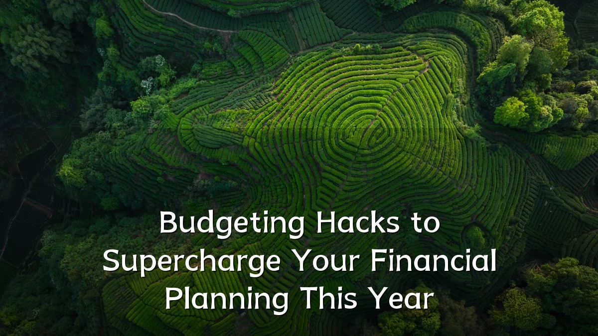 Budgeting Hacks to Supercharge Your Financial Planning This Year