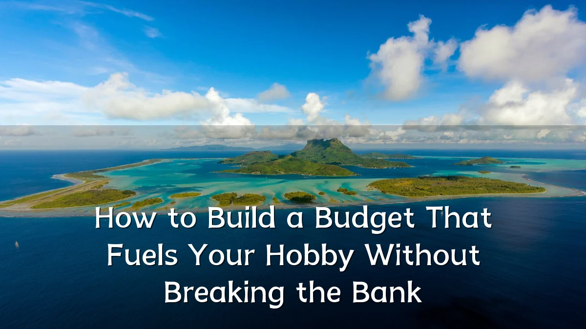 How to Build a Budget That Fuels Your Hobby Without Breaking the Bank