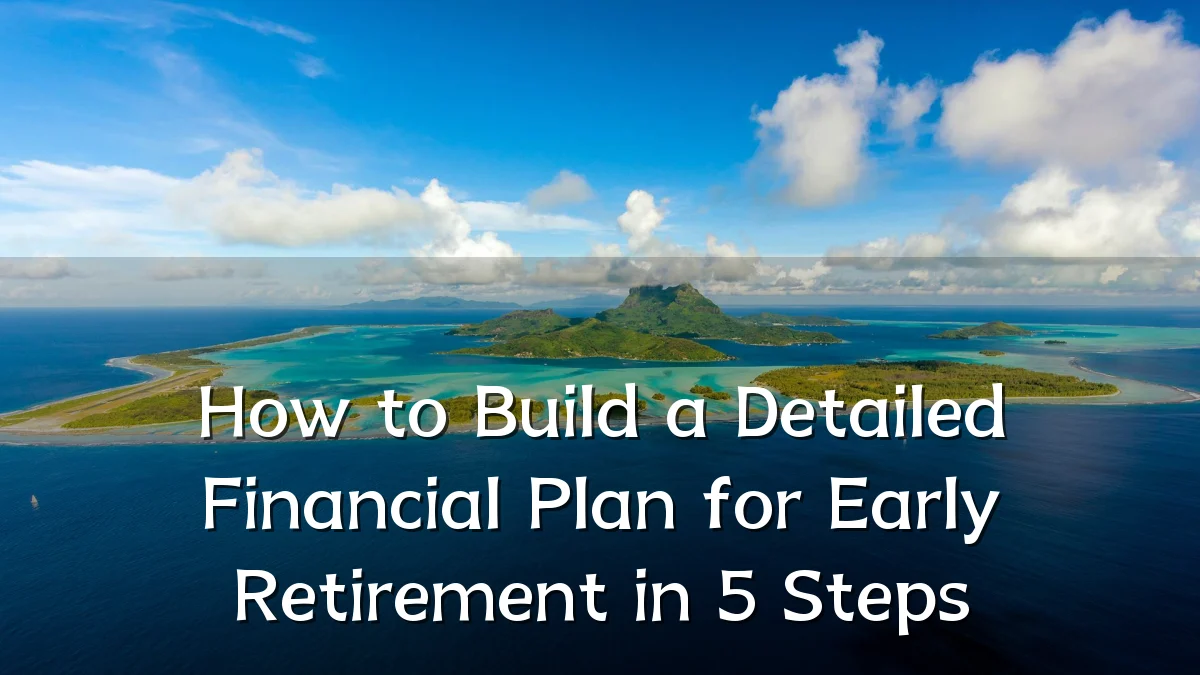 How to Build a Detailed Financial Plan for Early Retirement in 5 Steps