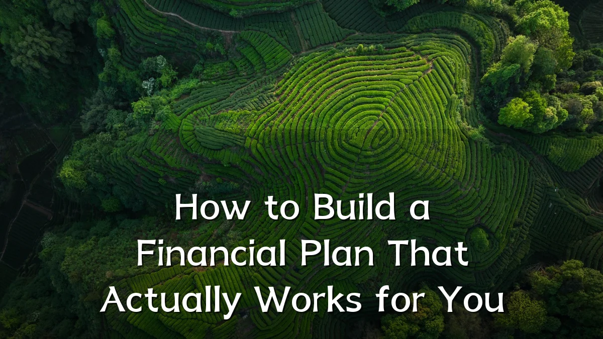 How to Build a Financial Plan That Actually Works for You