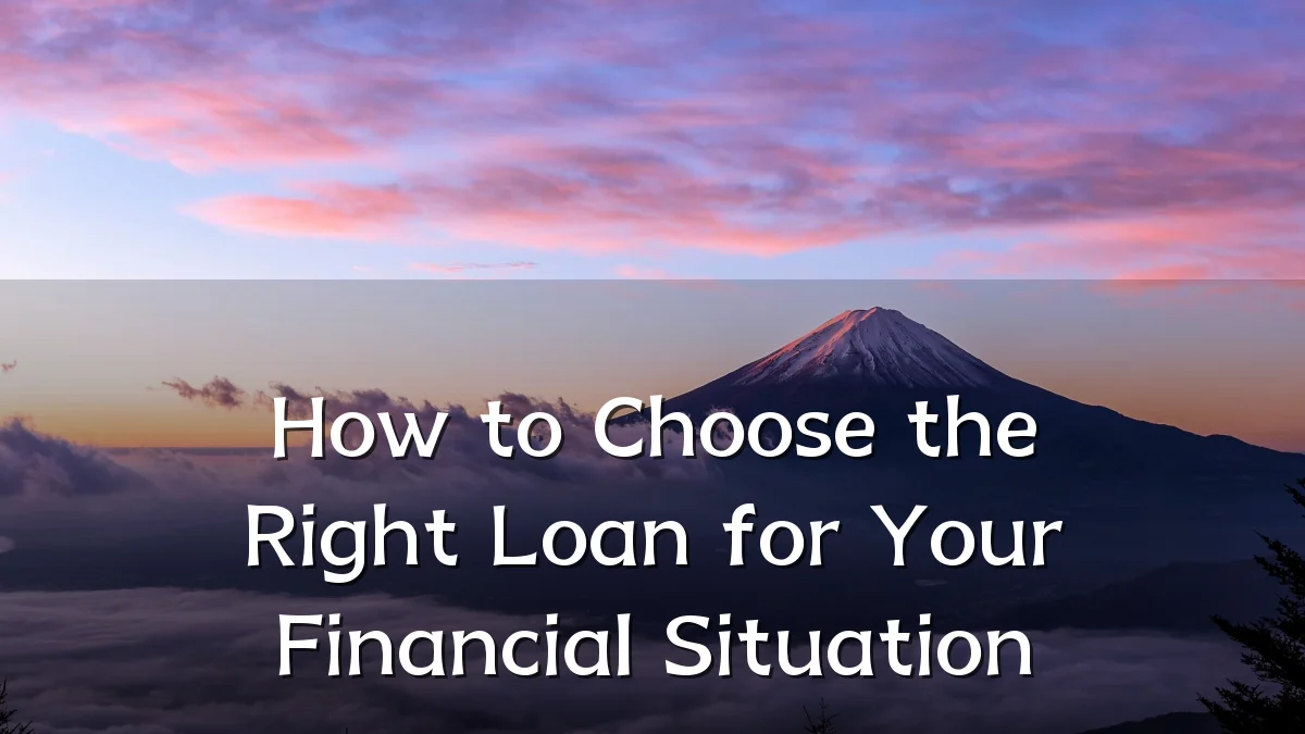 How to Choose the Right Loan for Your Financial Situation