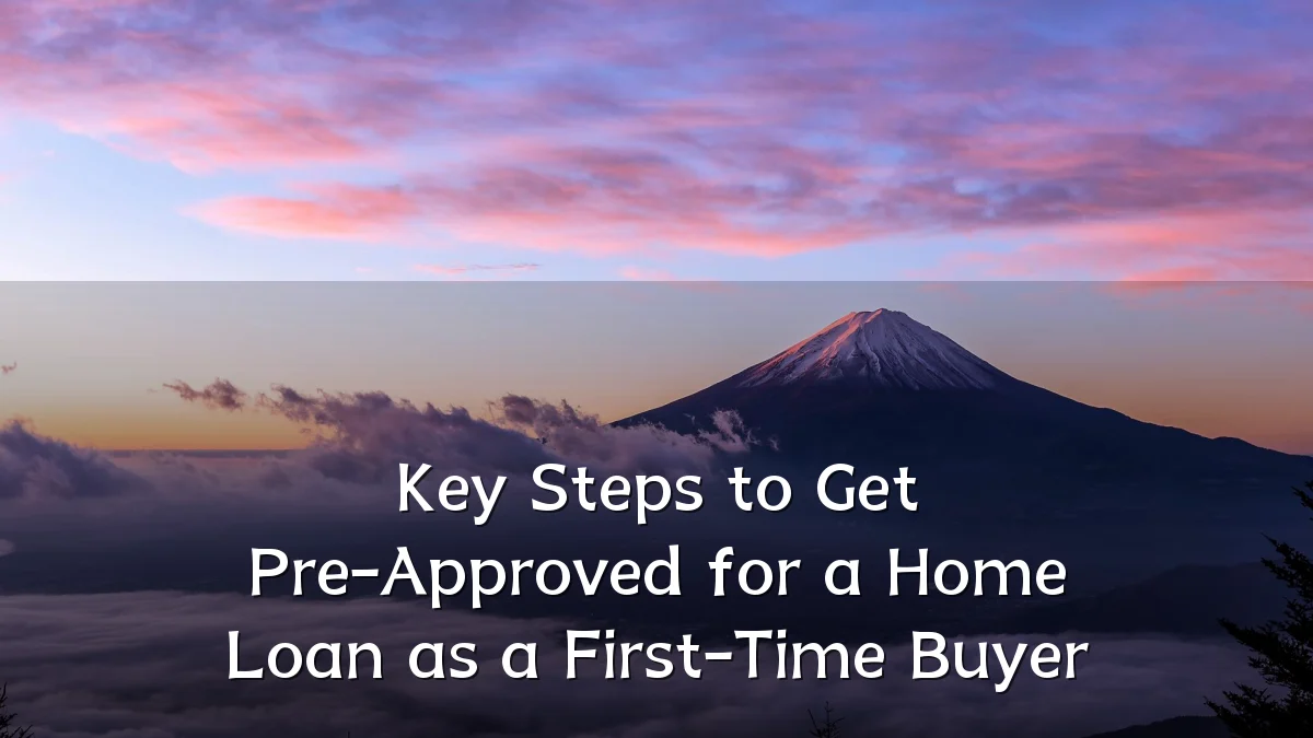 Key Steps to Get Pre-Approved for a Home Loan as a First-Time Buyer