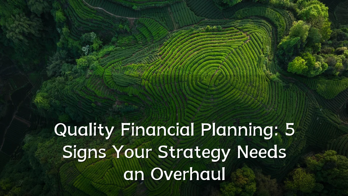 Quality Financial Planning: 5 Signs Your Strategy Needs an Overhaul