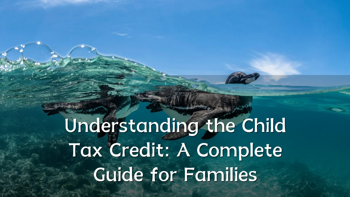 Understanding the Child Tax Credit: A Complete Guide for Families