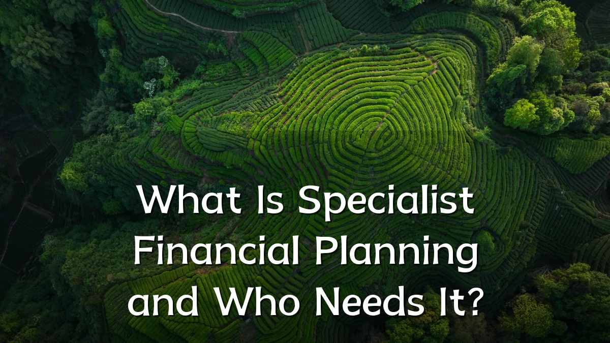 What Is Specialist Financial Planning and Who Needs It?
