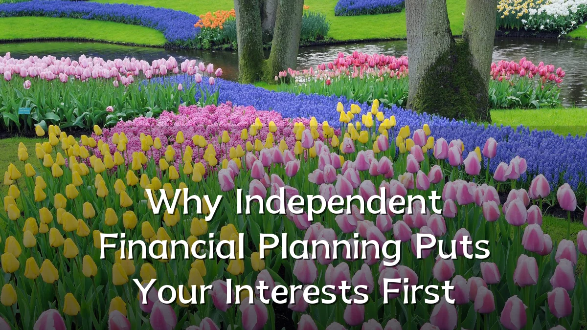 Why Independent Financial Planning Puts Your Interests First