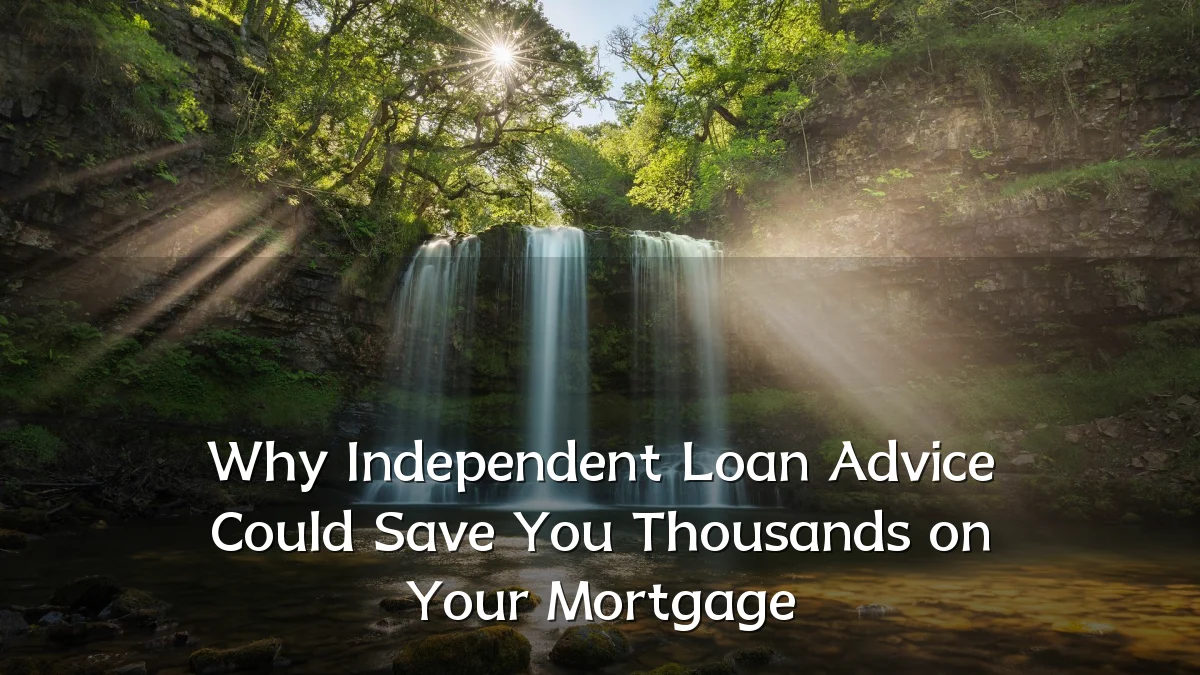Why Independent Loan Advice Could Save You Thousands on Your Mortgage